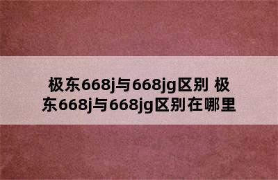 极东668j与668jg区别 极东668j与668jg区别在哪里